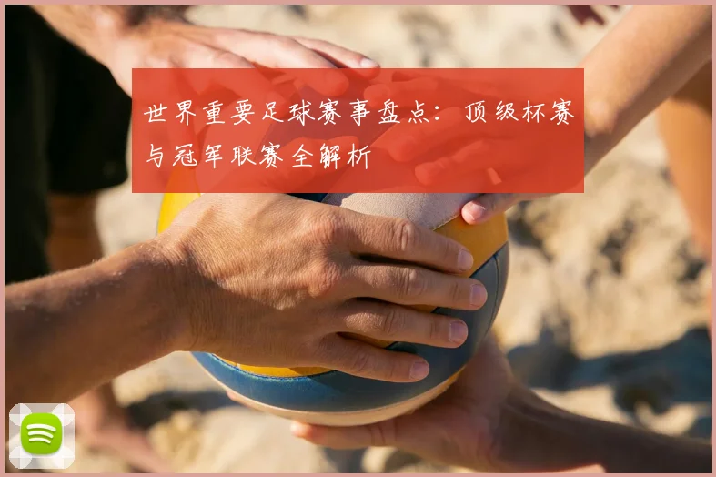 世界重要足球赛事盘点:顶级杯赛与冠军联赛全解析