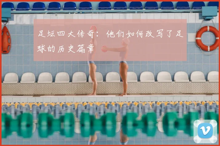 足坛四大传奇：他们如何改写了足球的历史篇章