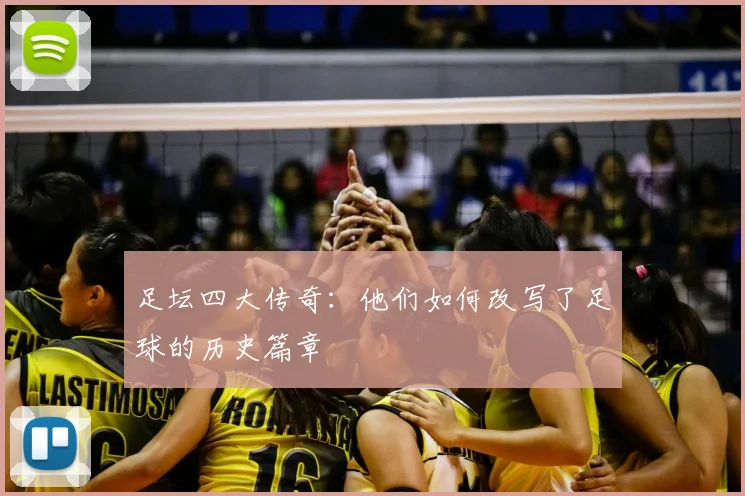 足坛四大传奇：他们如何改写了足球的历史篇章