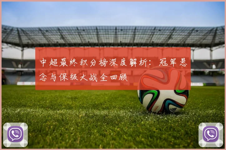 中超最终积分榜深度解析：冠军悬念与保级大战全回顾