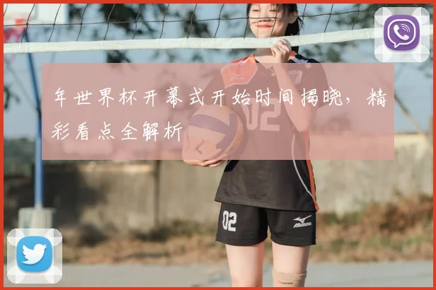 年世界杯开幕式开始时间揭晓，精彩看点全解析