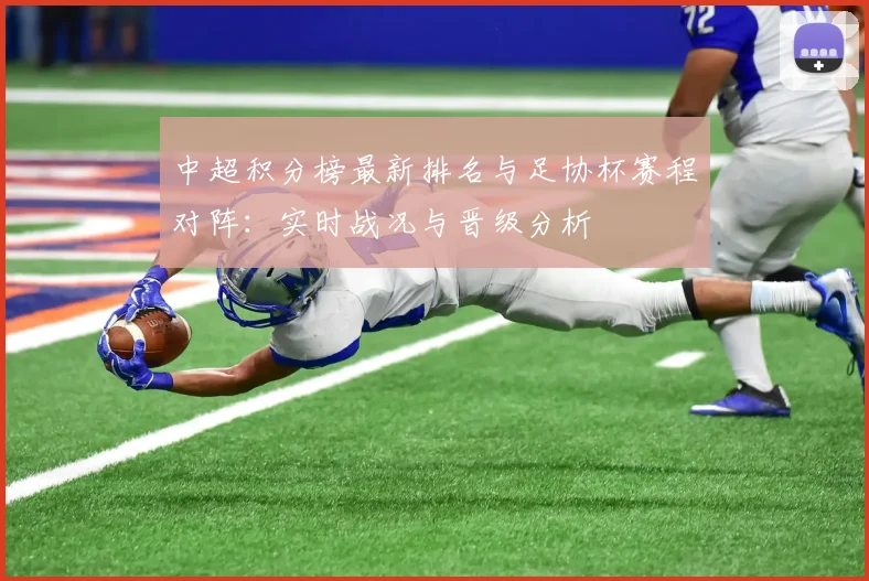 中超积分榜最新排名与足协杯赛程对阵：实时战况与晋级分析