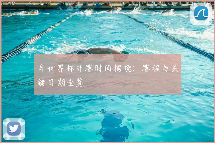 年世界杯开赛时间揭晓：赛程与关键日期全览