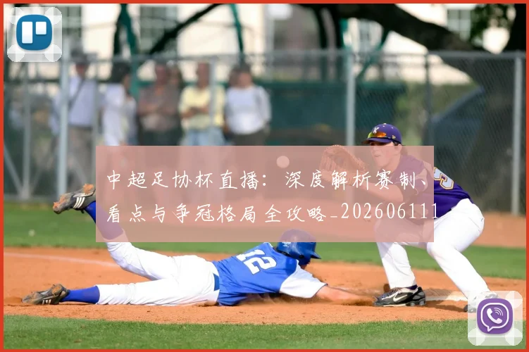 中超足协杯直播：深度解析赛制、看点与争冠格局全攻略_20260611140946