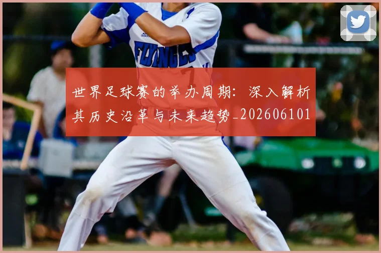 世界足球赛的举办周期：深入解析其历史沿革与未来趋势_20260610190225