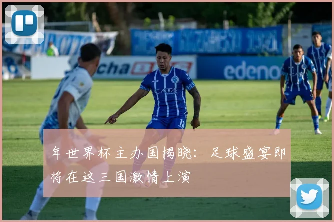 年世界杯主办国揭晓：足球盛宴即将在这三国激情上演