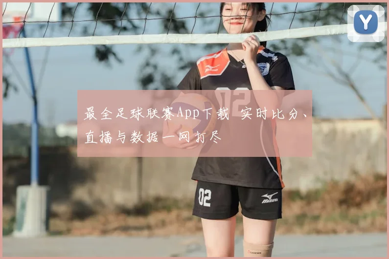 最全足球联赛App下载 实时比分、直播与数据一网打尽