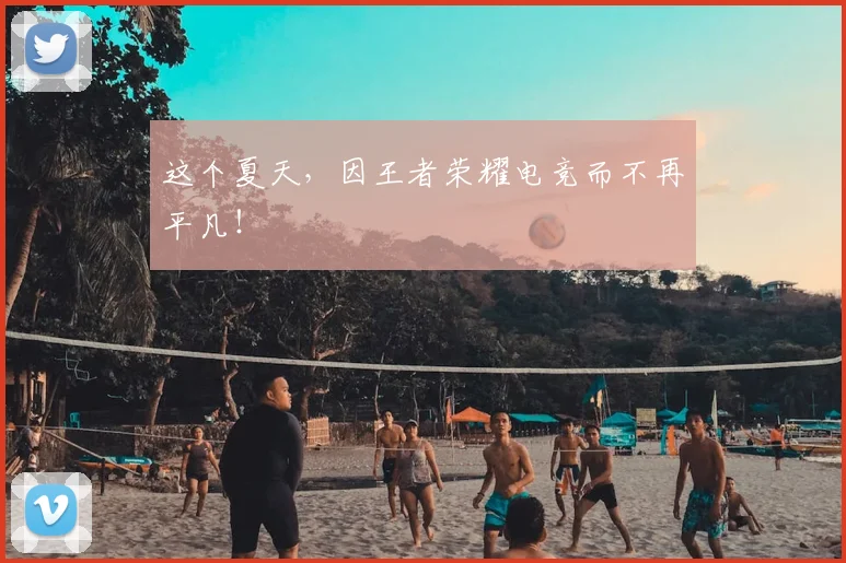 这个夏天，因王者荣耀电竞而不再平凡！