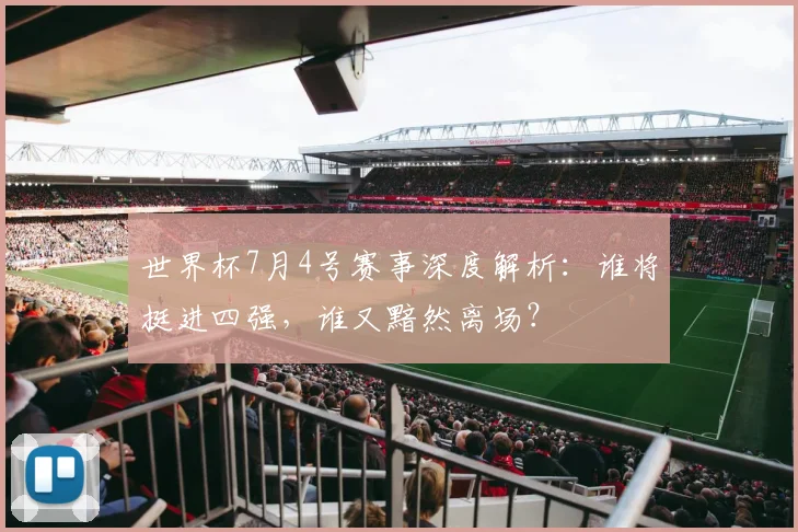 世界杯7月4号赛事深度解析：谁将挺进四强，谁又黯然离场？