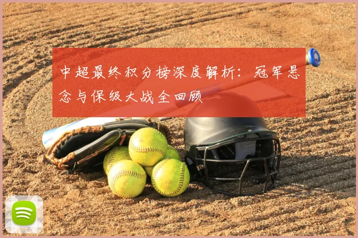 中超最终积分榜深度解析：冠军悬念与保级大战全回顾