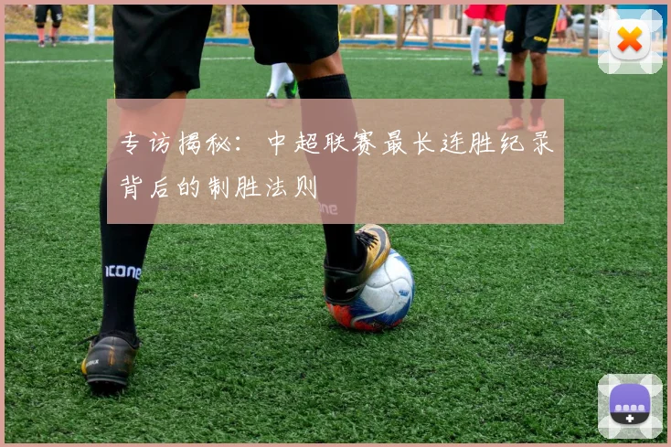 专访揭秘：中超联赛最长连胜纪录背后的制胜法则